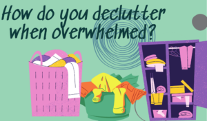 How do you declutter when overwhelmed?