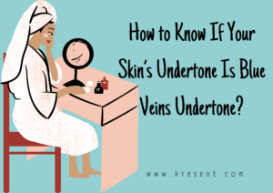 How to Know If Your Skin’s Undertone Is Blue Veins Undertone?