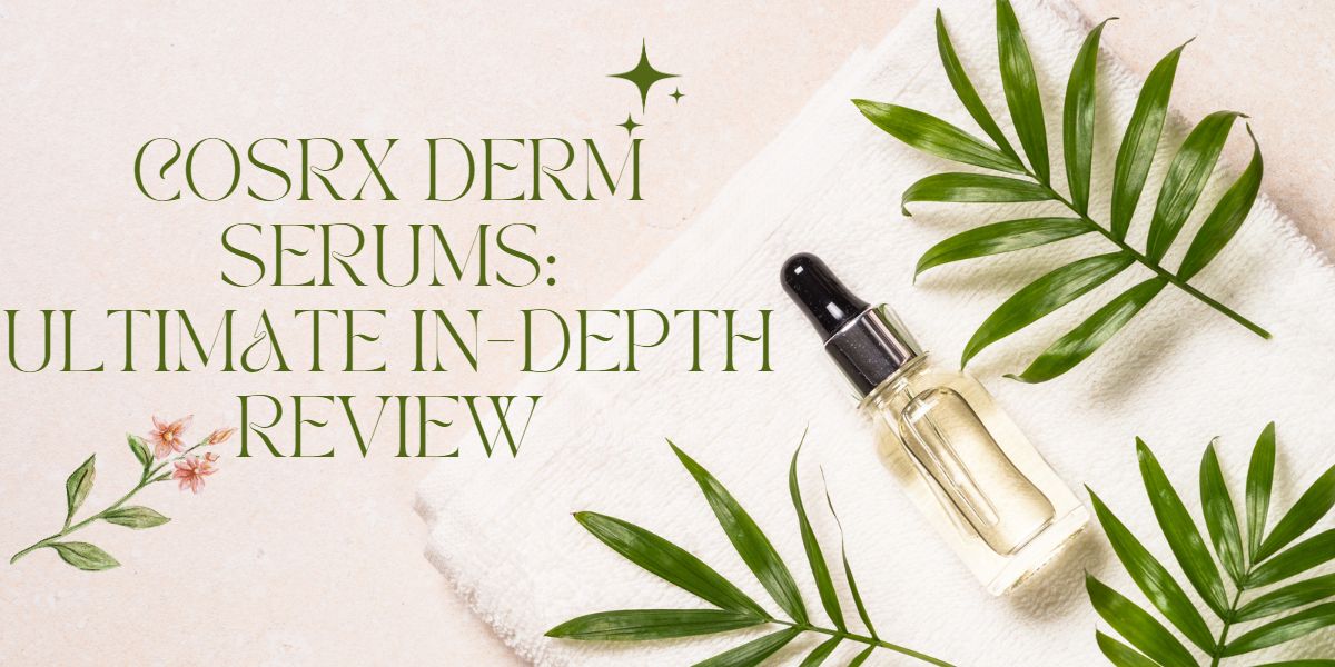 COSRX Derm Serums: Ultimate In-Depth Review