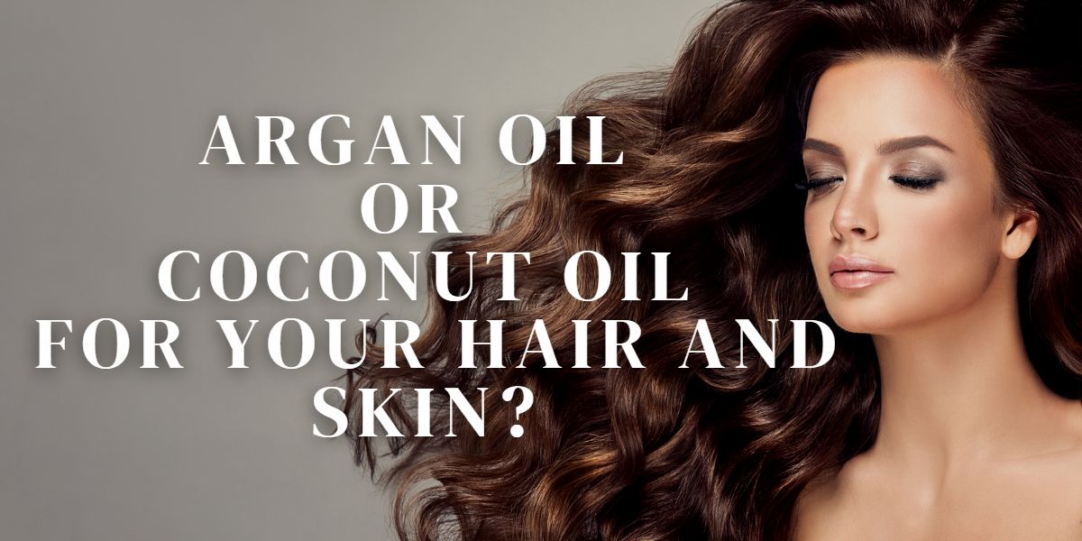 Argan Oil or Coconut Oil: What Is Best For Your Hair And Skin?