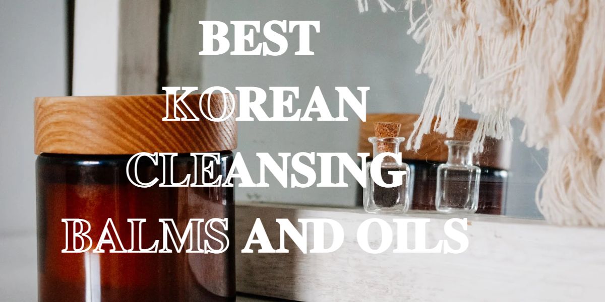 Best Korean Cleansing Balms And Oils