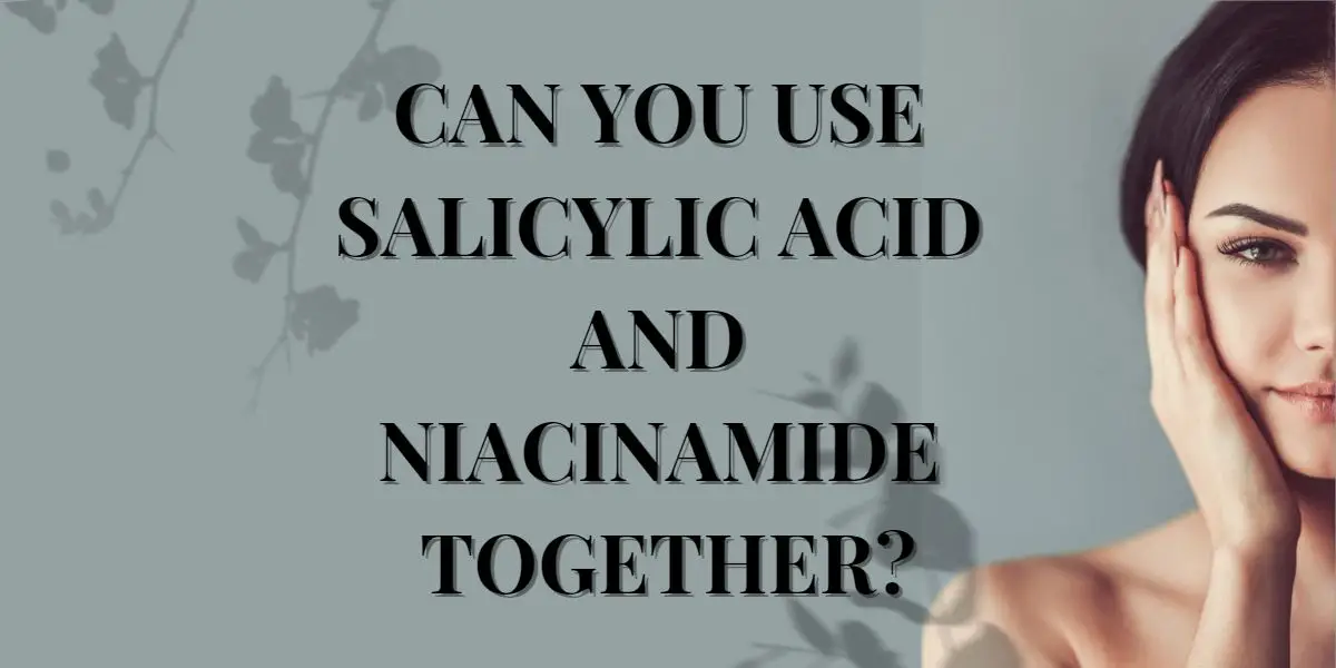 Can You Use Salicylic Acid And Niacinamide Together?